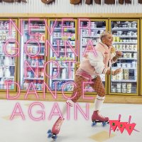 Current Cover: P!nk - Never Gonna Not Dance Again